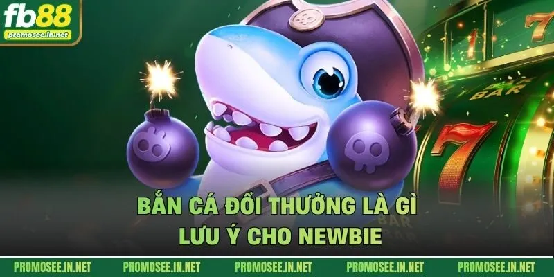 Bắn cá đổi thưởng là gì - lưu ý cho newbie