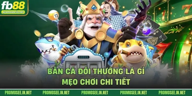 Bắn cá đổi thưởng là gì - mẹo chơi chi tiết