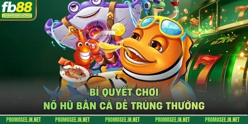 Bí quyết chơi nổ hũ bắn cá dễ trúng thưởng