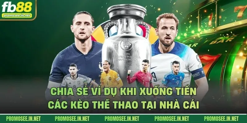 Chia sẻ ví dụ khi xuống tiền các kèo thể thao tại nhà cái