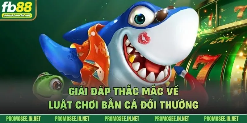 Giải đáp thắc mắc về luật chơi bắn cá đổi thưởng