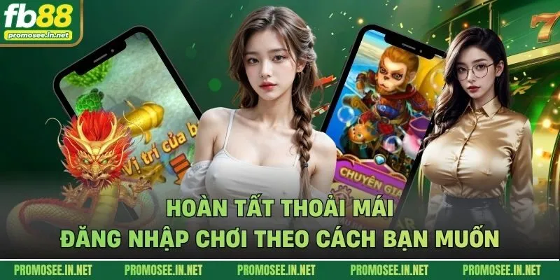 Hoàn tất thoải mái đăng nhập chơi theo cách bạn muốn