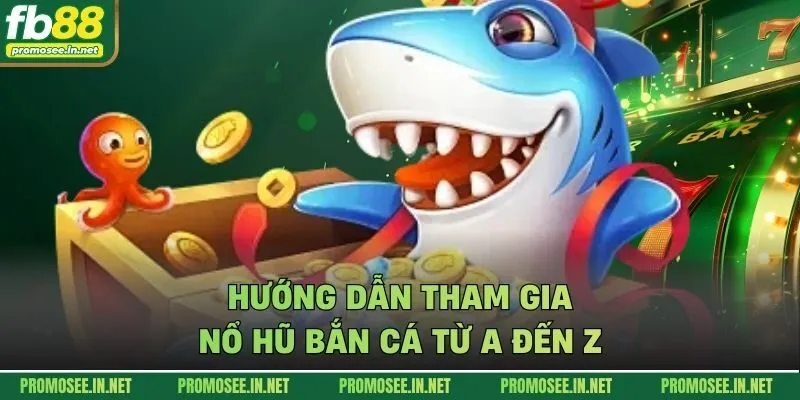 Hướng dẫn tham gia nổ hũ bắn cá từ A đến Z