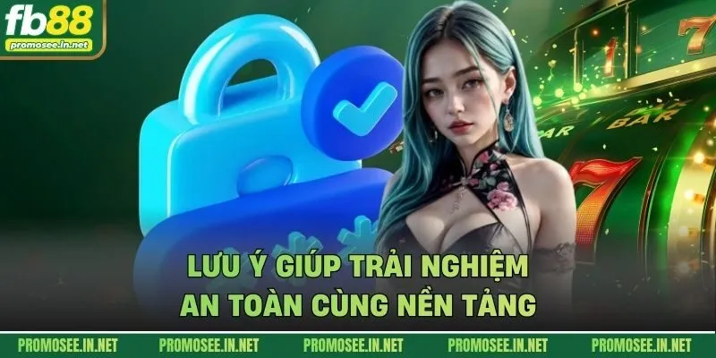 Lưu ý giúp trải nghiệm an toàn cùng nền tảng
