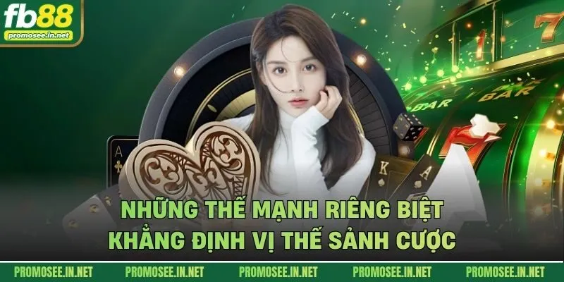 Những thế mạnh riêng biệt khẳng định vị thế sảnh cược