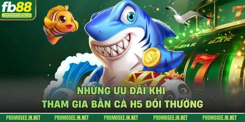 Những ưu đãi khi tham gia bắn cá H5 đổi thưởng