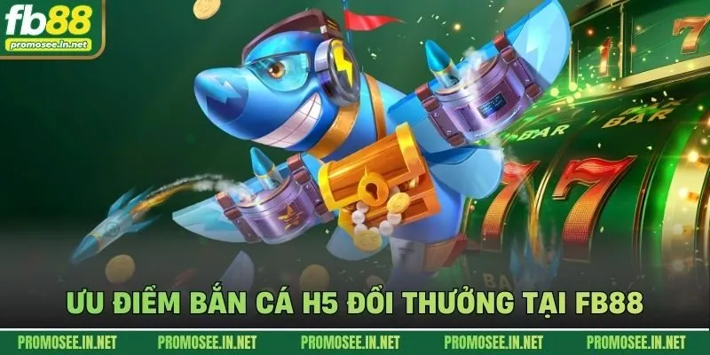 Ưu điểm bắn cá h5 đổi thưởng tại FB88