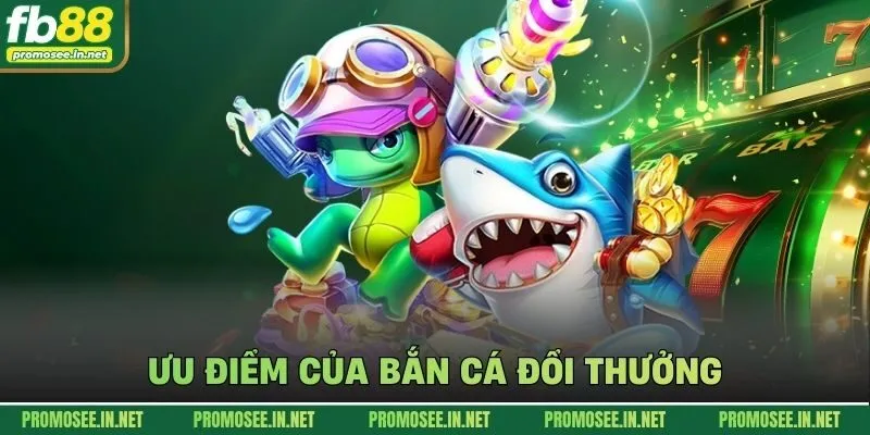 Ưu điểm của bắn cá đổi thưởng