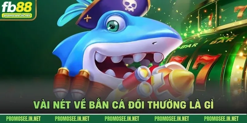 Vài nét về bắn cá đổi thưởng là gì